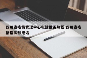 四川省疫情管理中心电话投诉热线:四川省疫情指挥部电话