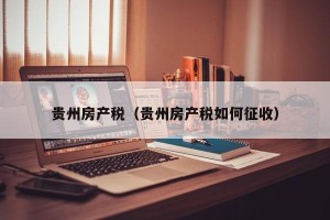 贵州房产税（贵州房产税如何征收）