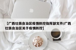 【广西壮族自治区疫情防控指挥部文件/广西壮族自治区关于疫情防控】