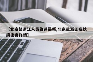 【北京赴浙江人员轨迹最新,北京赴浙无症状感染者详情】