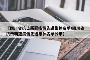 【四川省抗击新冠疫情先进集体名单/四川省抗击新冠疫情先进集体名单公示】