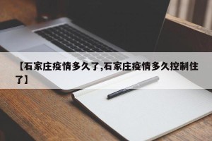 【石家庄疫情多久了,石家庄疫情多久控制住了】