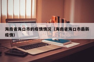 海南省海口市的疫情情况（海南省海口市最新疫情）