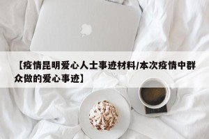 【疫情昆明爱心人士事迹材料/本次疫情中群众做的爱心事迹】