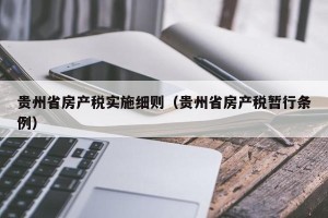 贵州省房产税实施细则（贵州省房产税暂行条例）