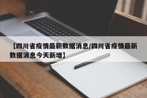 【四川省疫情最新数据消息/四川省疫情最新数据消息今天新增】